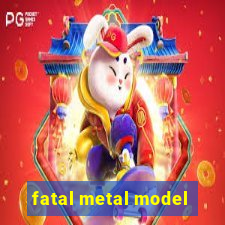 fatal metal model